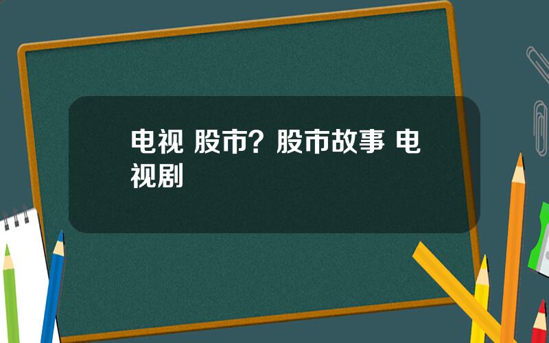 电视 股市？股市故事 电视剧